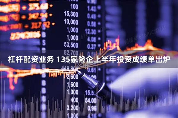 杠杆配资业务 135家险企上半年投资成绩单出炉