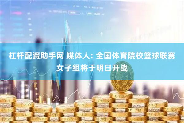 杠杆配资助手网 媒体人: 全国体育院校篮球联赛女子组将于明日开战
