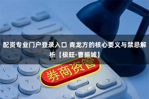 配资专业门户登录入口 青龙方的核心要义与禁忌解析【极旺·曹振城】