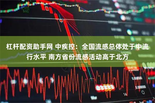 杠杆配资助手网 中疾控：全国流感总体处于中流行水平 南方省份流感活动高于北方