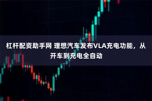 杠杆配资助手网 理想汽车发布VLA充电功能，从开车到充电全自动