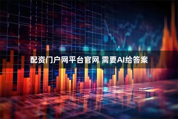 配资门户网平台官网 需要AI给答案