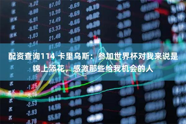 配资查询114 卡里乌斯：参加世界杯对我来说是锦上添花，感激那些给我机会的人