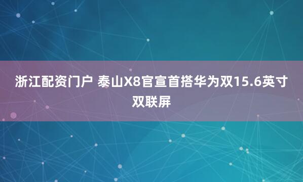 浙江配资门户 泰山X8官宣首搭华为双15.6英寸双联屏