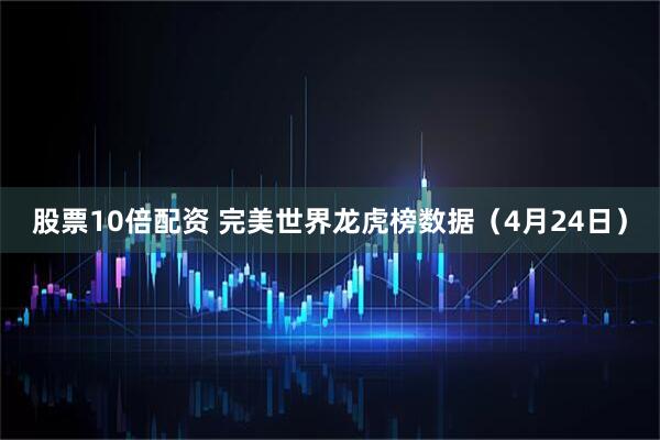 股票10倍配资 完美世界龙虎榜数据（4月24日）